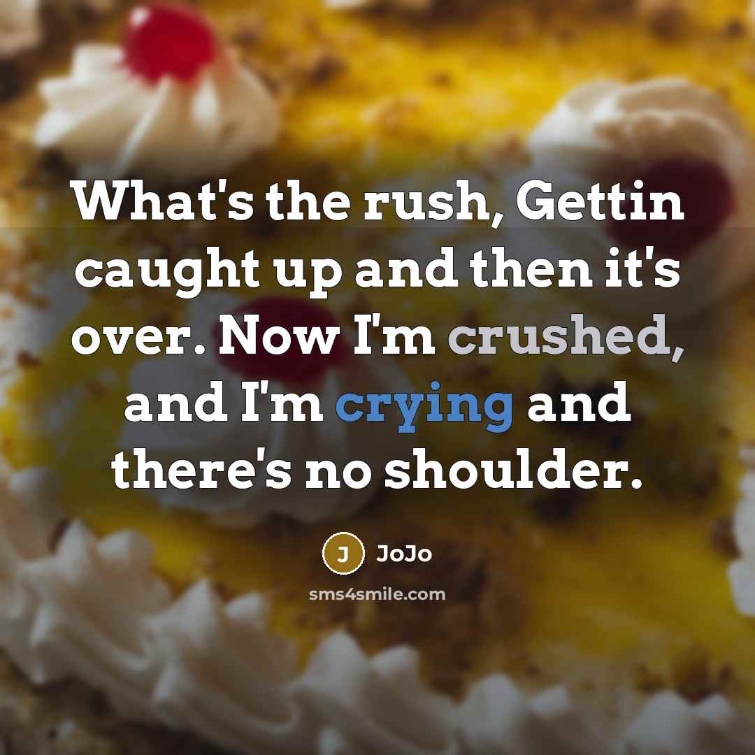 “What's the rush, Gettin caught up and then it's over. Now I'm crushed, and I'm crying and there's no shoulder.” quote by Jojo