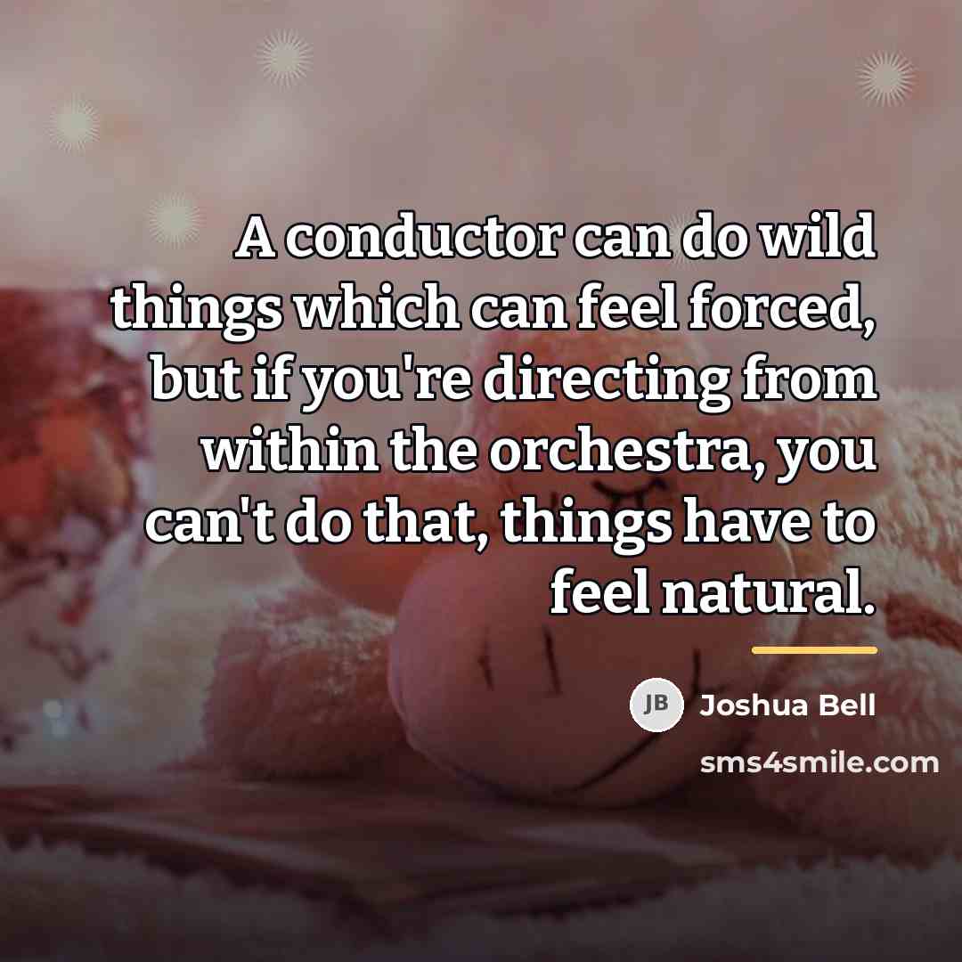 “A conductor can do wild things which can feel forced,…” quote by Joshua Bell