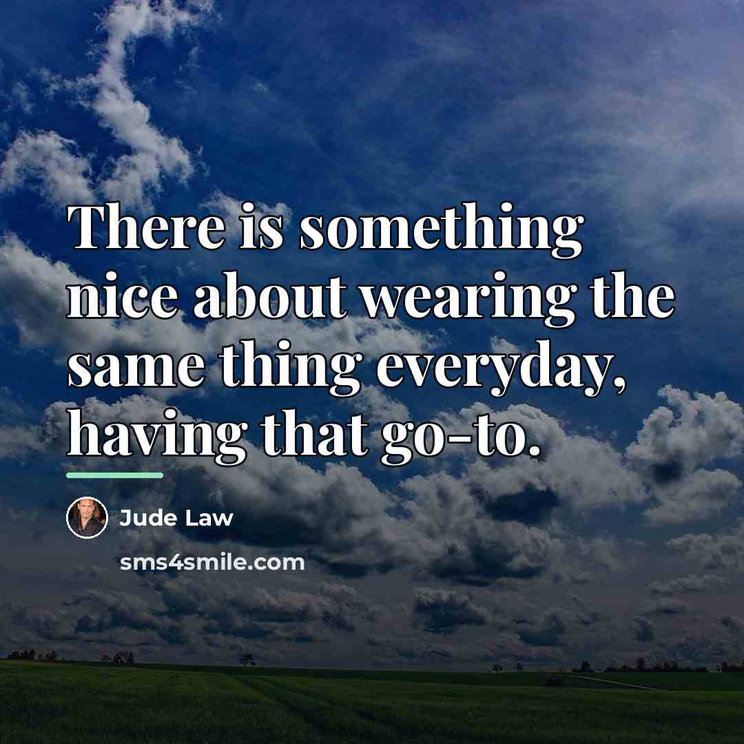 “There is something nice about wearing the same thing everyday,…” quote by Jude Law