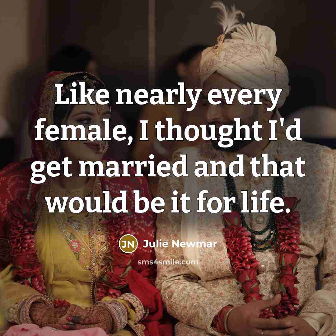“Like nearly every female, I thought I'd get married and…” quote by Julie Newmar