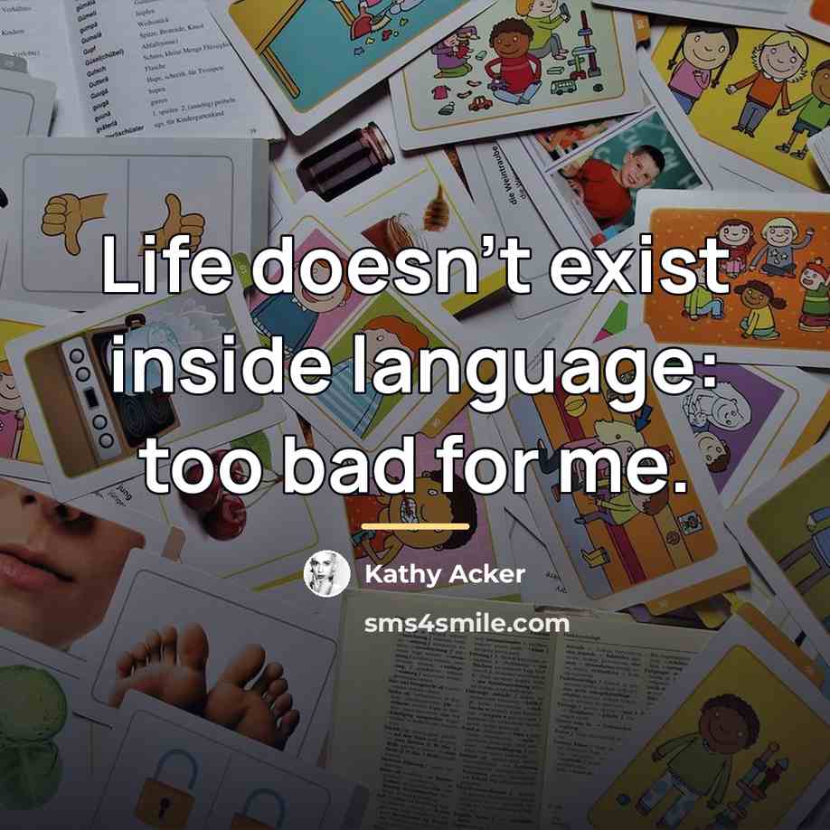 “Life doesn't exist inside language: too bad for me.…” quote by Kathy Acker