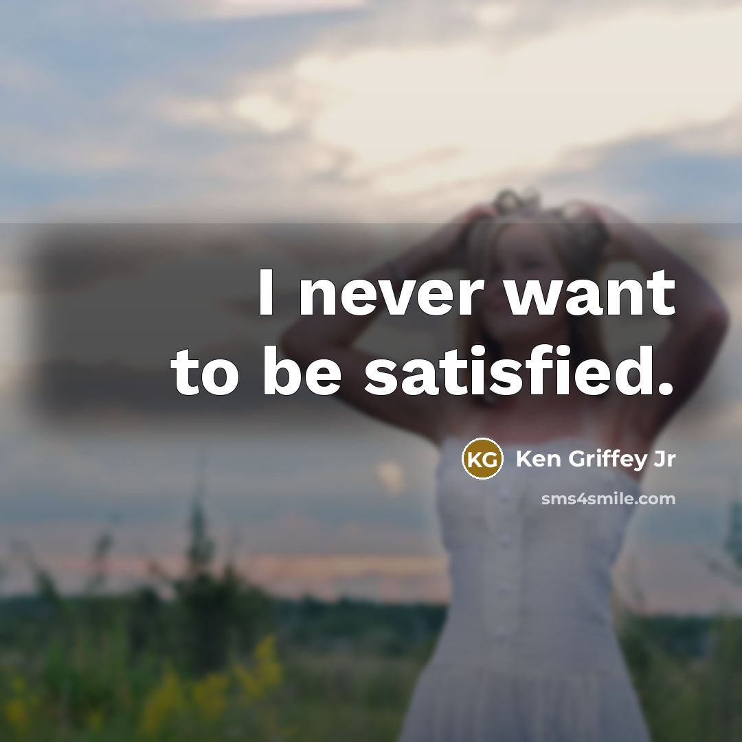 “I never want to be satisfied.…” quote by Ken Griffey Jr