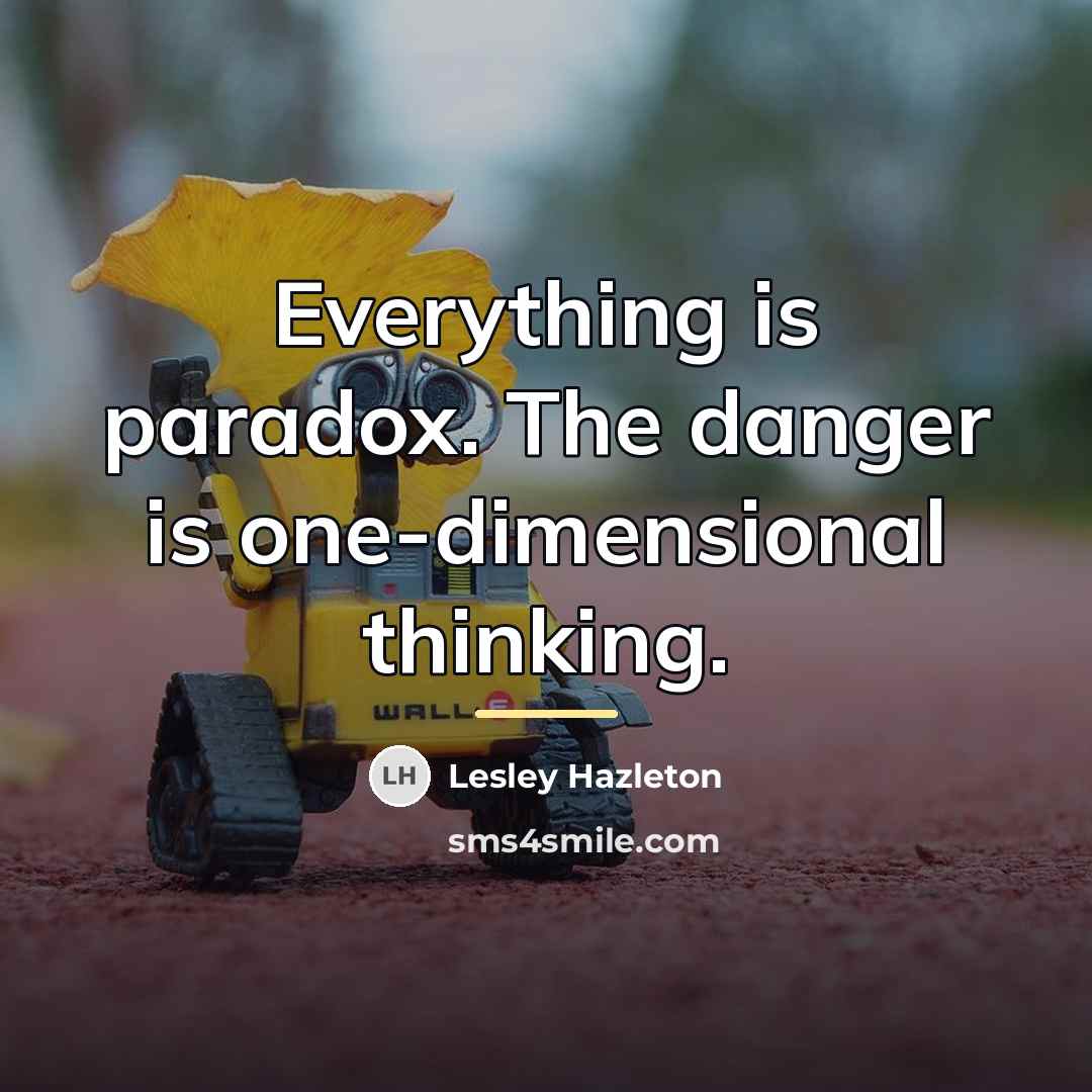 “Everything is paradox. The danger is one-dimensional thinking.…” quote by Lesley Hazleton