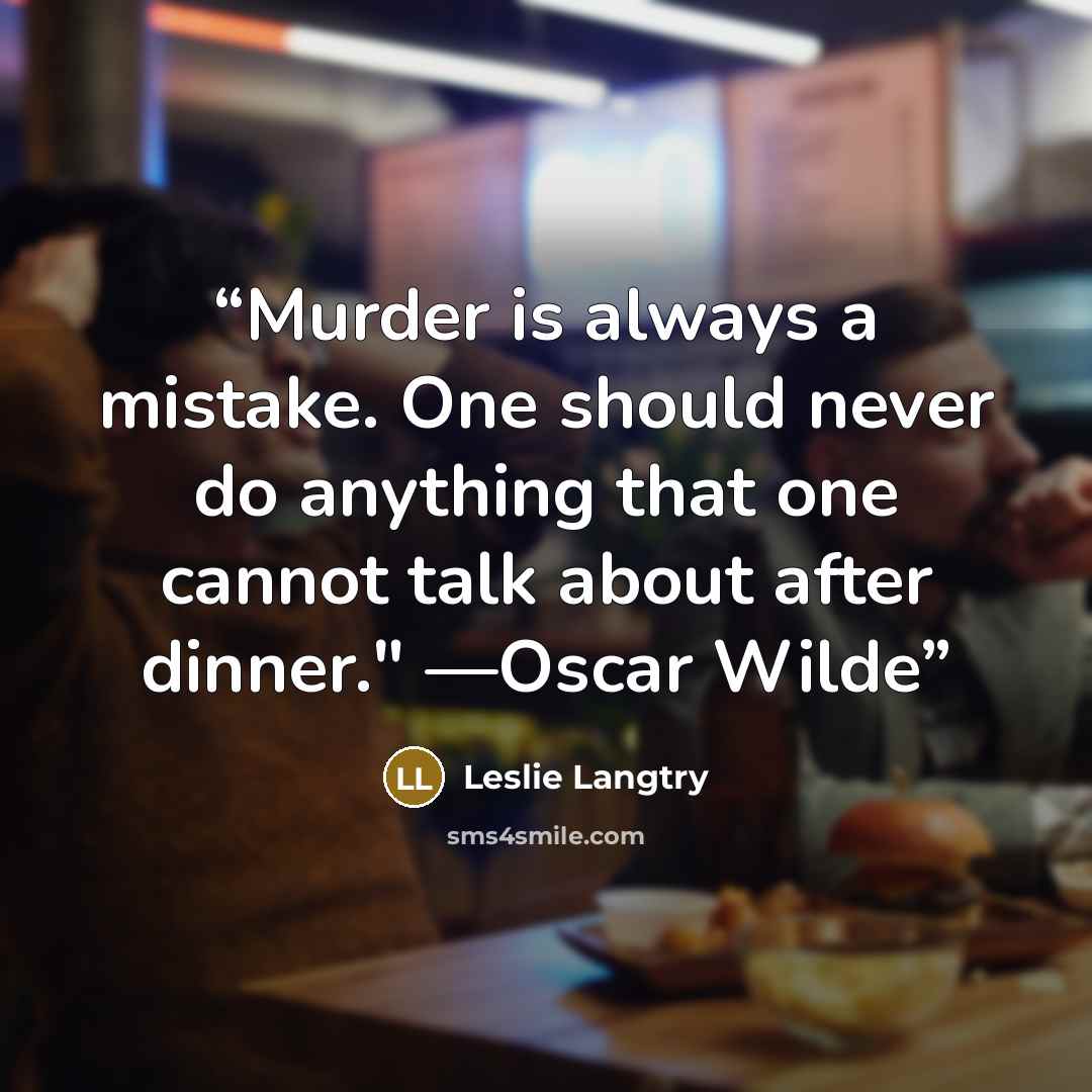 “Murder is always a mistake. One should never do anything that one cannot talk about after dinner." —Oscar Wilde” quote by Leslie Langtry