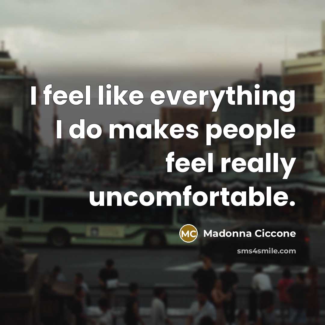 “I feel like everything I do makes people feel really uncomfortable.” quote by Madonna Ciccone