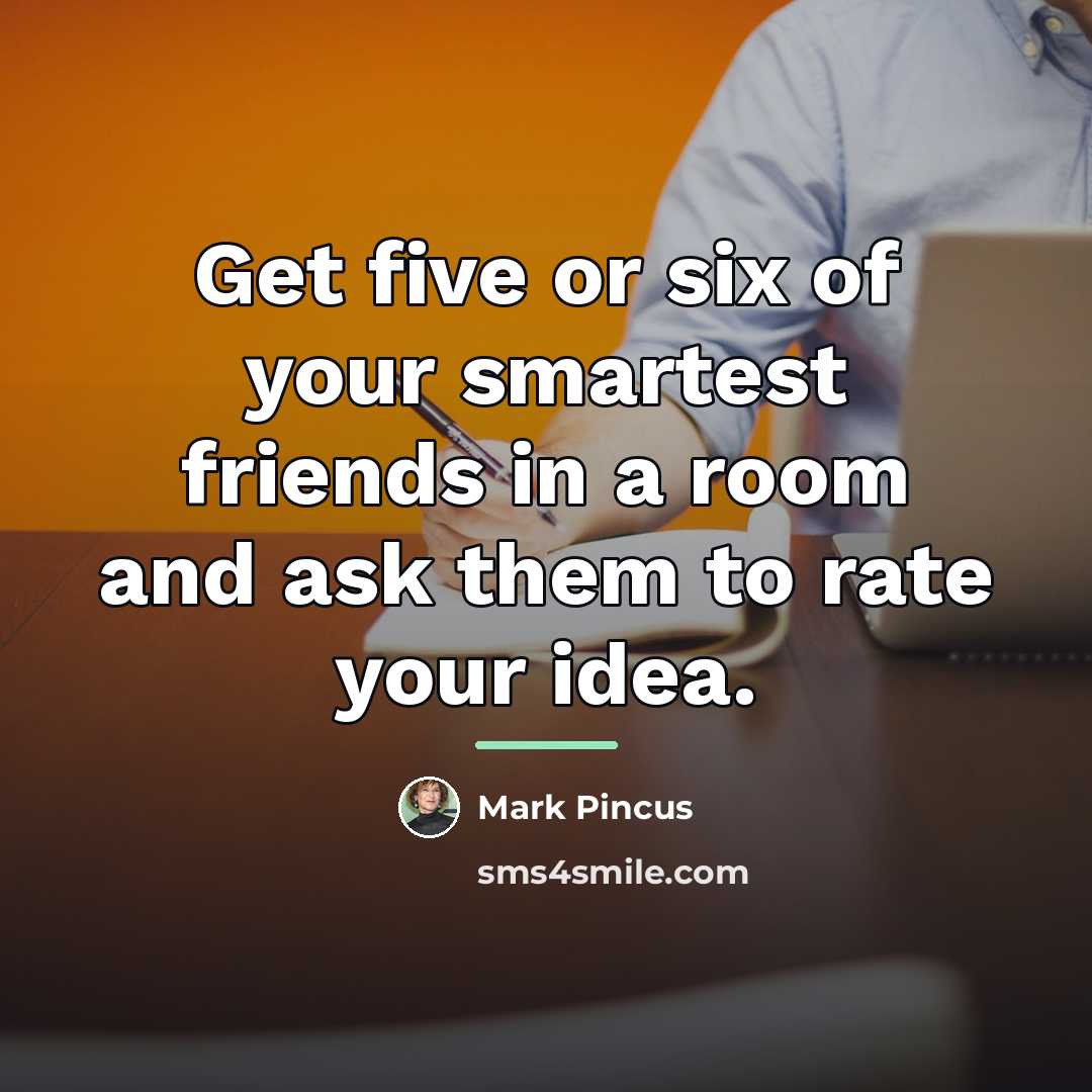 “Get five or six of your smartest friends in a…” quote by Mark Pincus