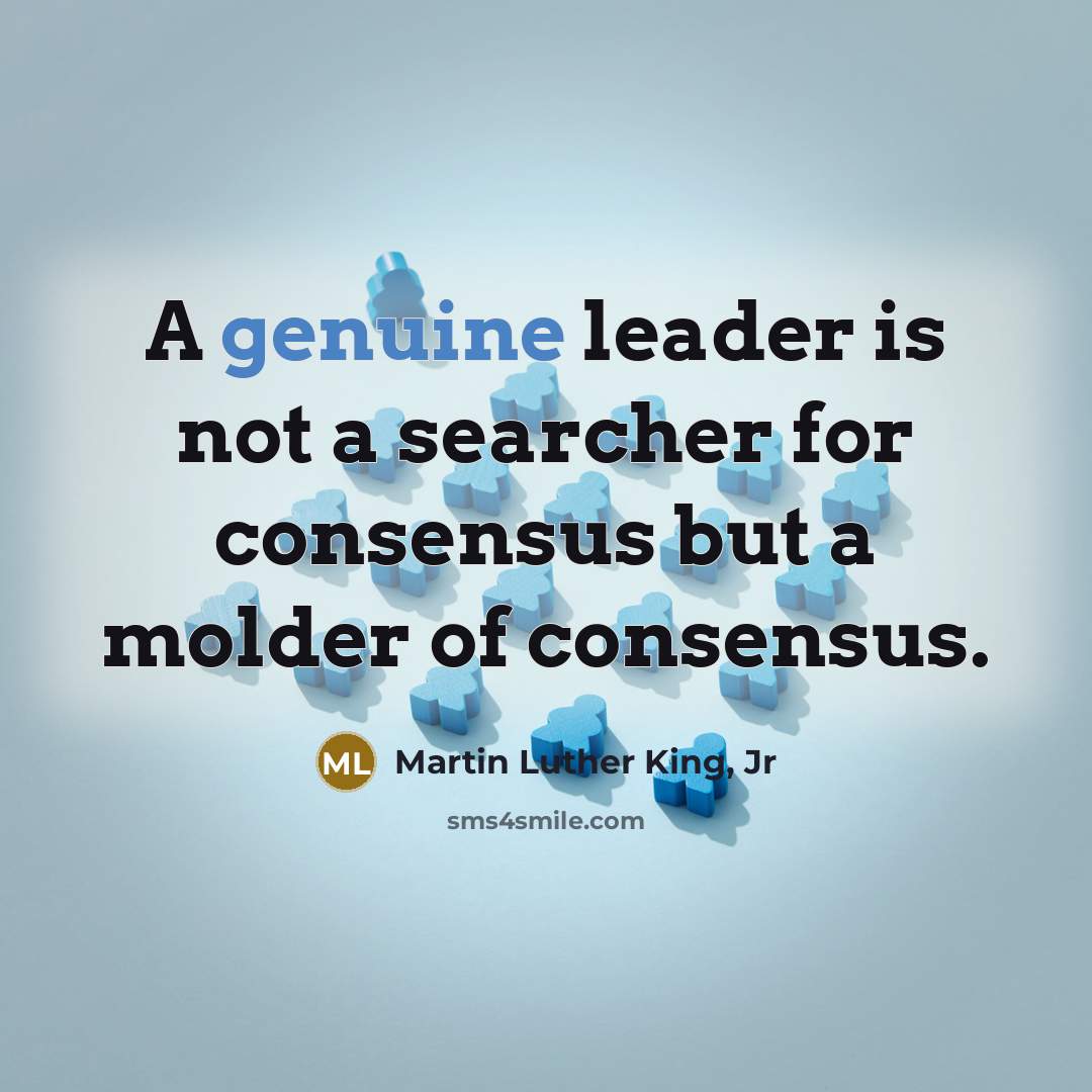 “A genuine leader is not a searcher for consensus but…” quote by Martin Luther King, Jr