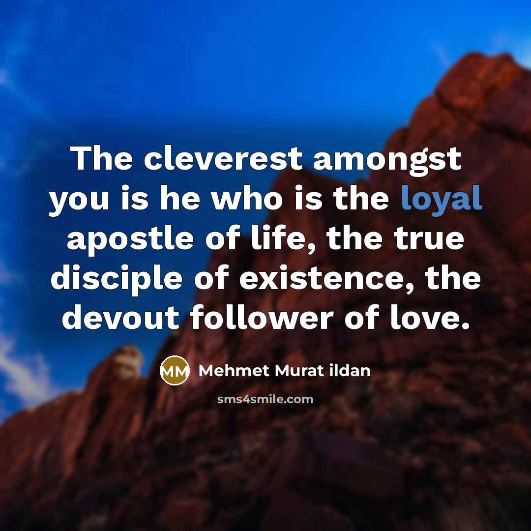 “The cleverest amongst you is he who is the loyal…” quote by Mehmet Murat Ildan