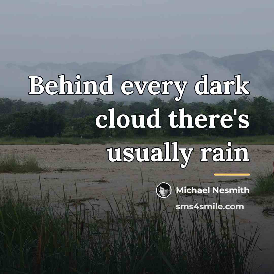 “Behind every dark cloud there's usually rain…” quote by Michael Nesmith