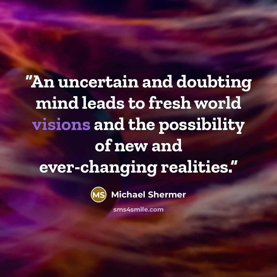 “An uncertain and doubting mind leads to fresh world visions and the possibility of new and ever-changing realities.” quote by Michael Shermer
