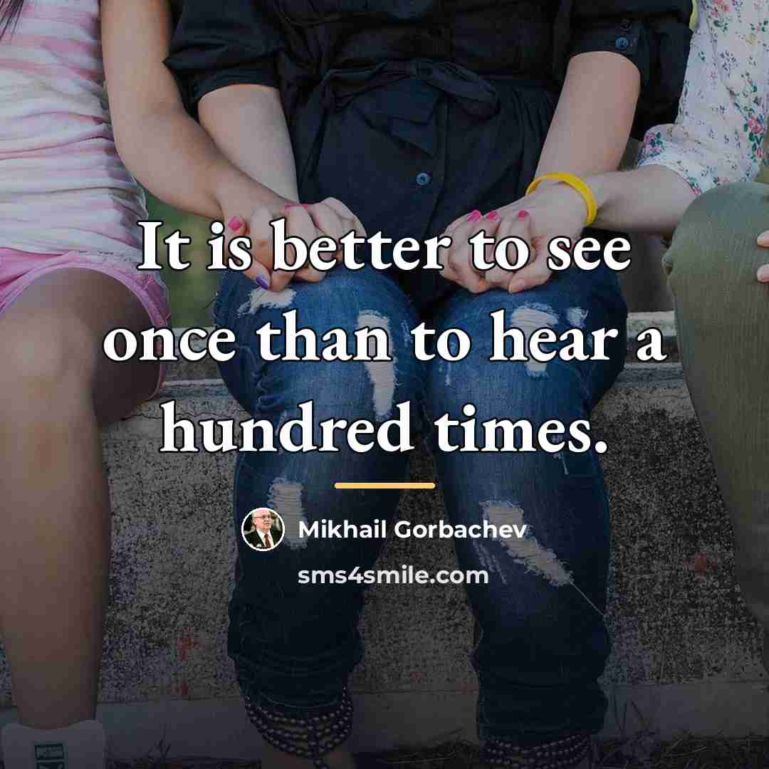 “It is better to see once than to hear a…” quote by Mikhail Gorbachev