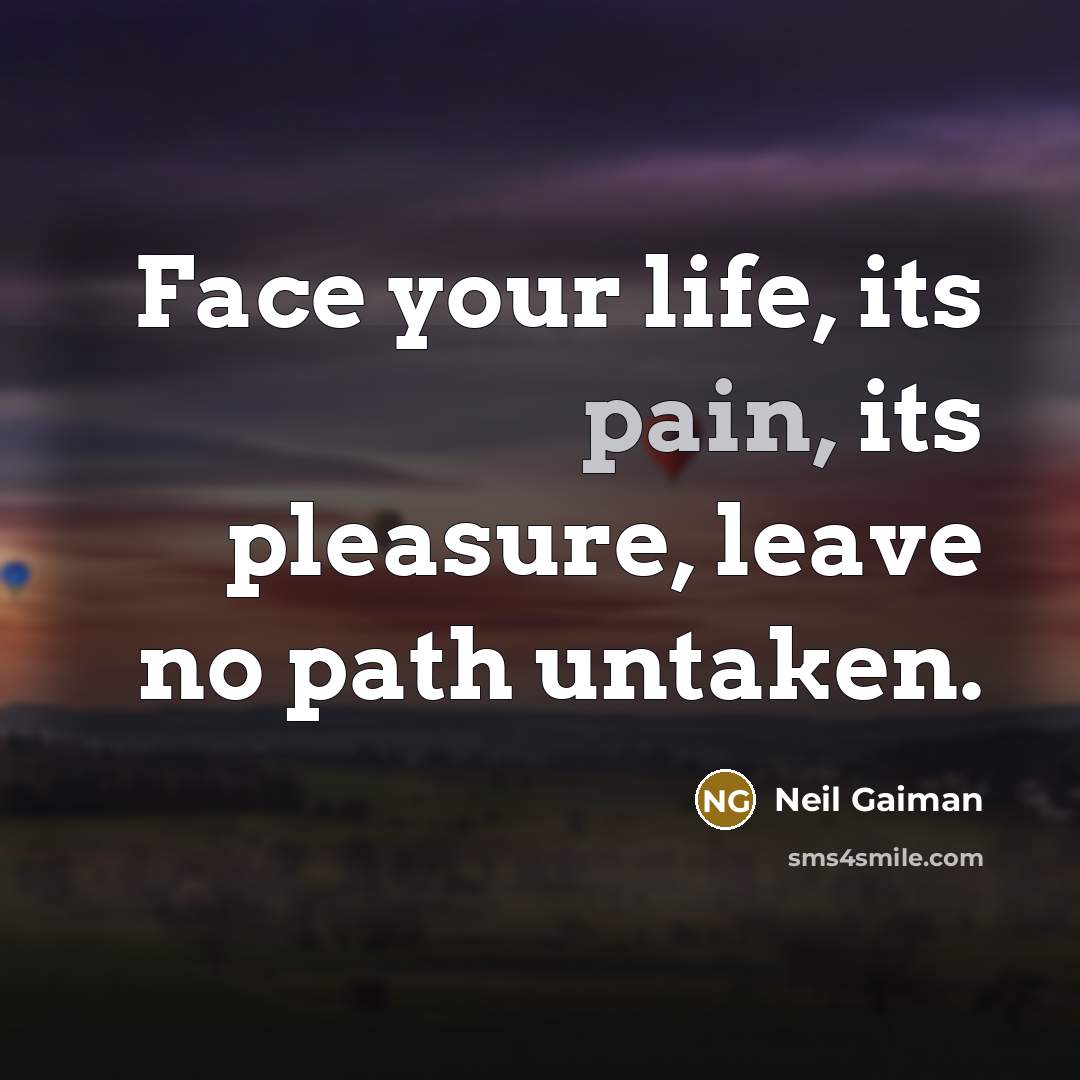 “Face your life, its pain, its pleasure, leave no path…” quote by Neil Gaiman