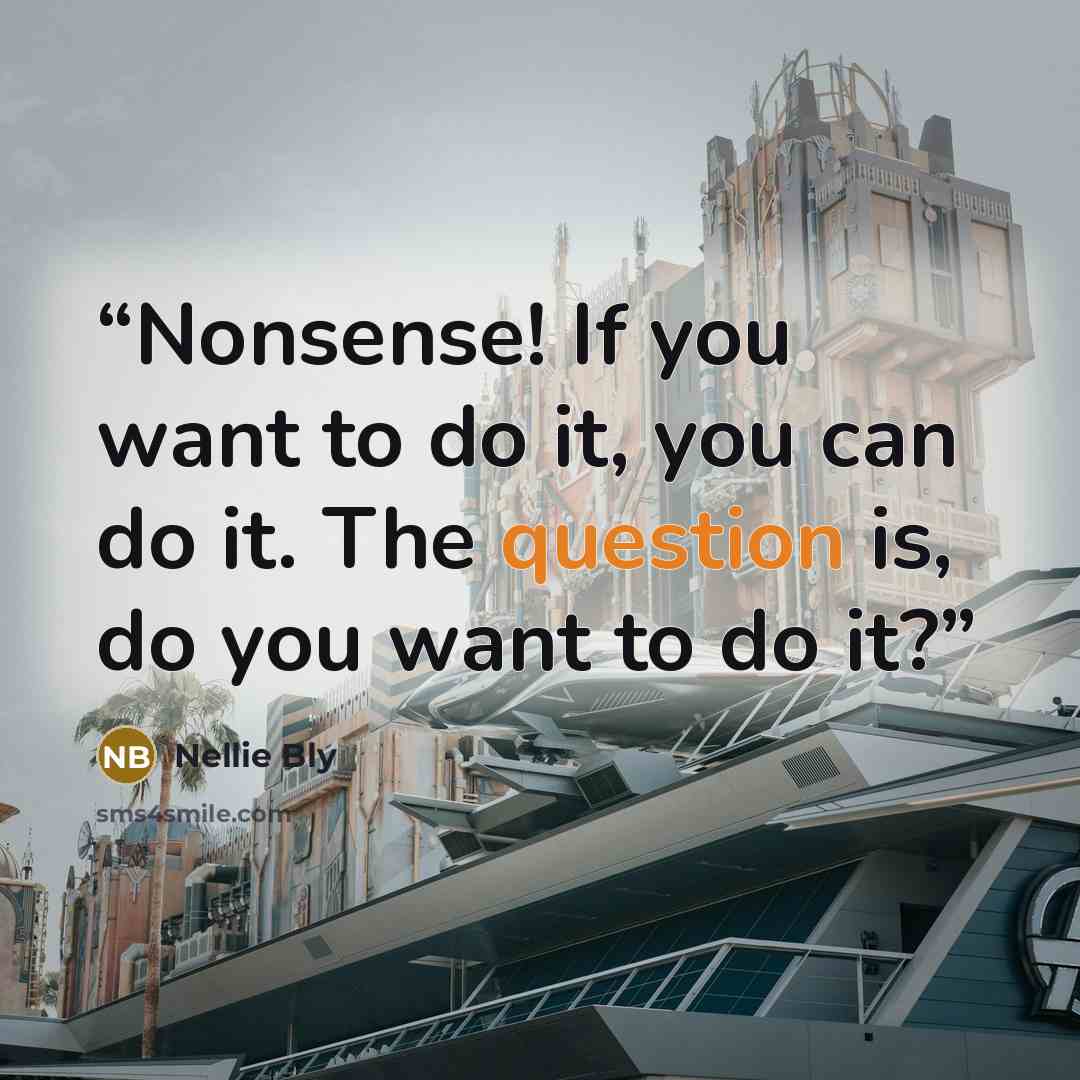 “Nonsense! If you want to do it, you can do it. The question is, do you want to do it?” quote by Nellie Bly
