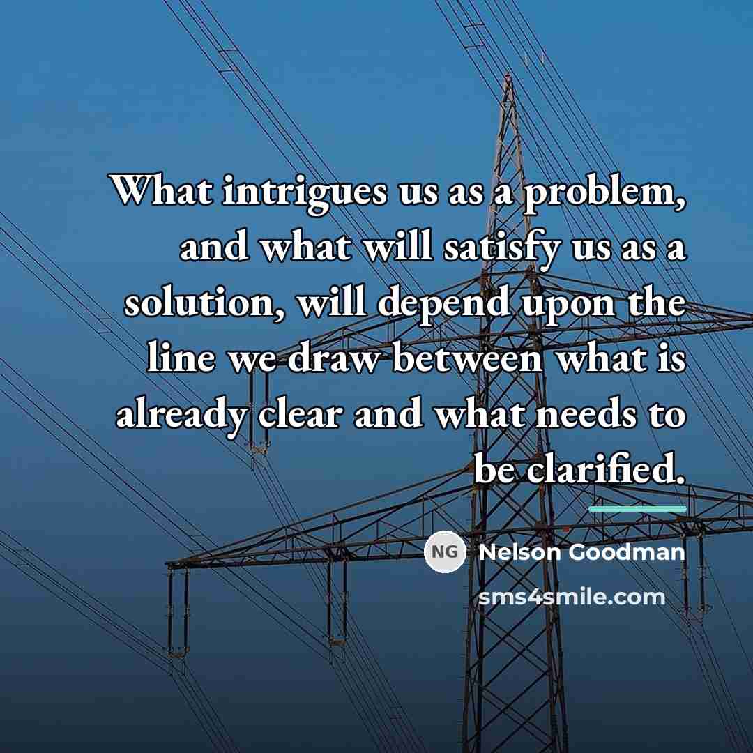 “What intrigues us as a problem, and what will satisfy…” quote by Nelson Goodman
