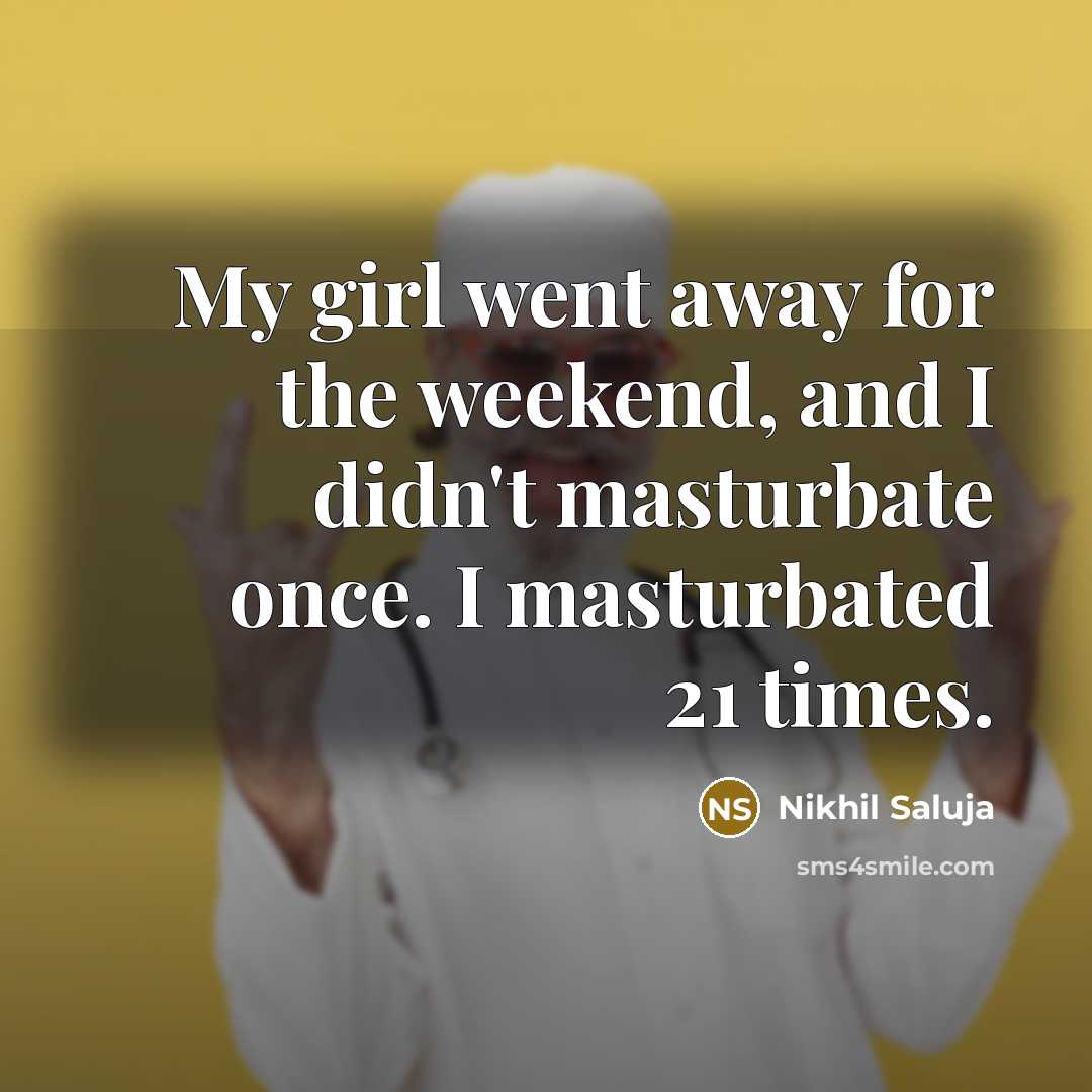 “My girl went away for the weekend, and I didn't…” quote by Nikhil Saluja