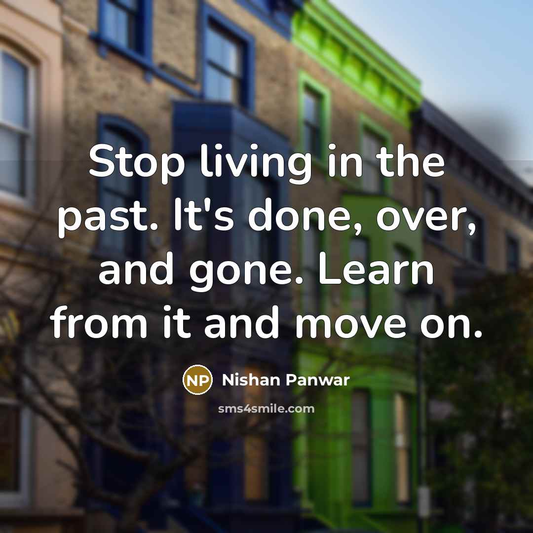 “Stop living in the past. It's done, over, and gone.…” quote by Nishan Panwar