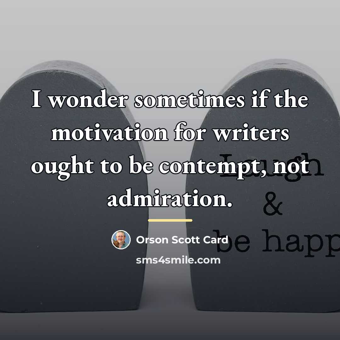 “I wonder sometimes if the motivation for writers ought to…” quote by Orson Scott Card