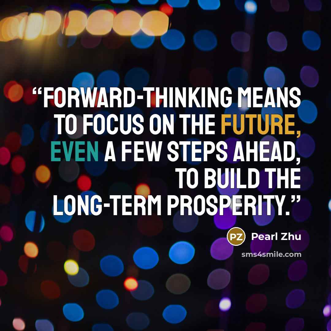 “Forward-thinking means to focus on the future, even a few steps ahead, to build the long-term prosperity.” quote by Pearl Zhu