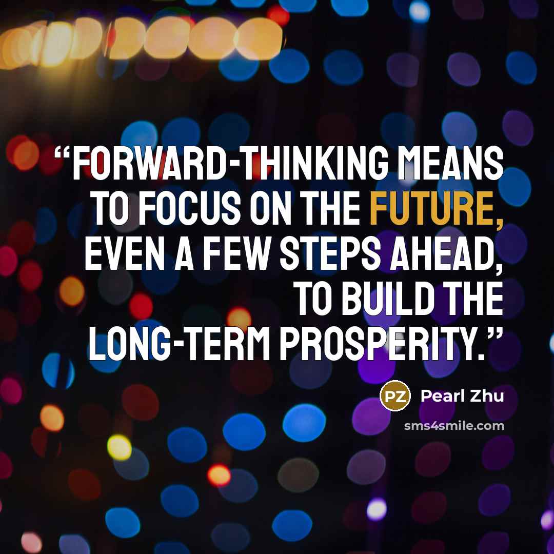 “Forward-thinking means to focus on the future, even a few steps ahead, to build the long-term prosperity.” quote by Pearl Zhu