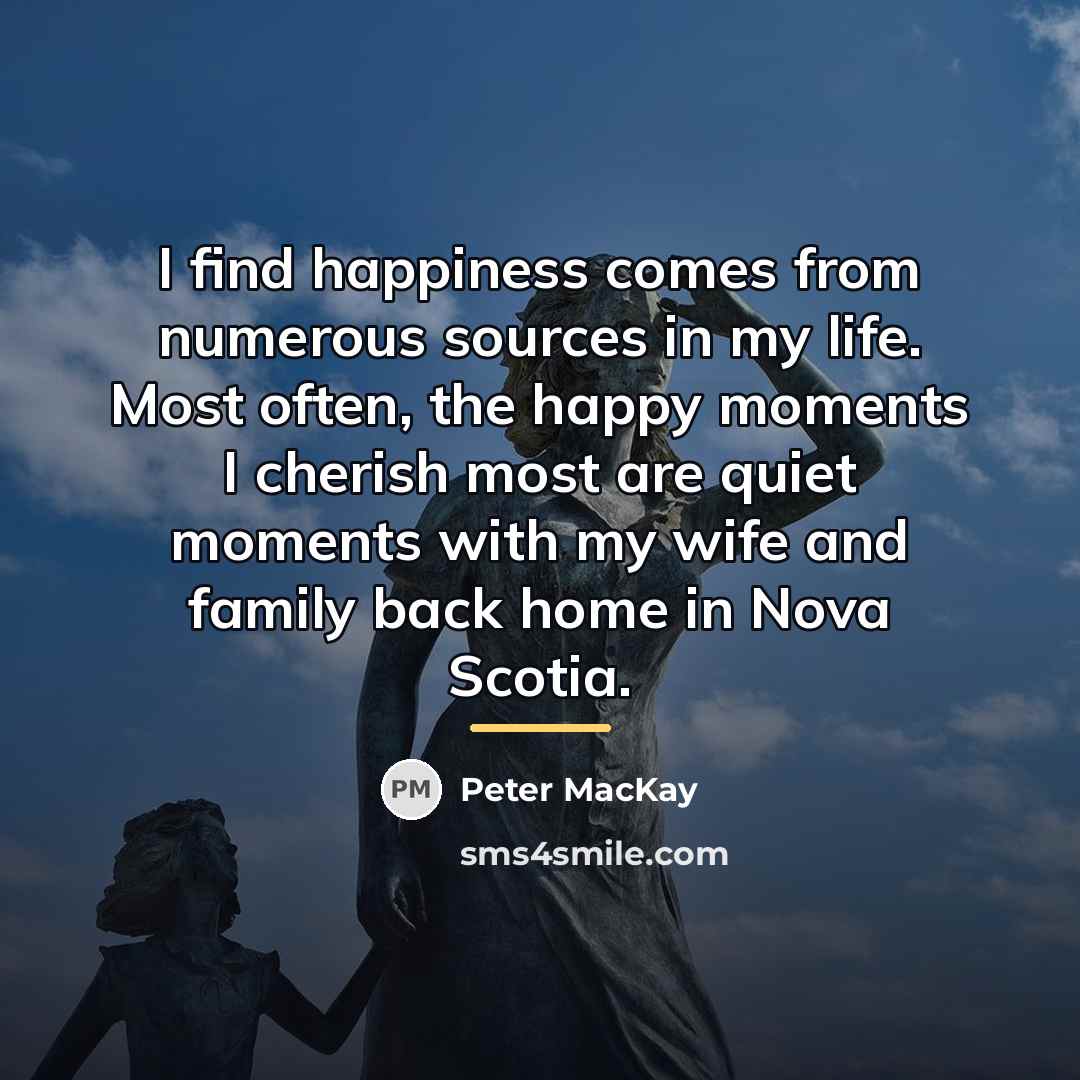 “I find happiness comes from numerous sources in my life.…” quote by Peter MacKay