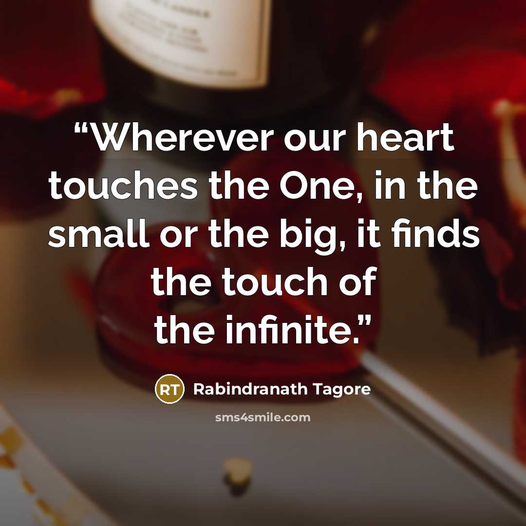 “Wherever our heart touches the One, in the small or the big, it finds the touch of the infinite.” quote by Rabindranath Tagore