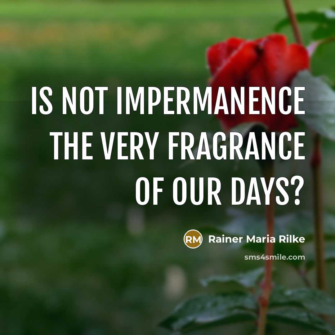 “Is not impermanence the very fragrance of our days?…” quote by Rainer Maria Rilke