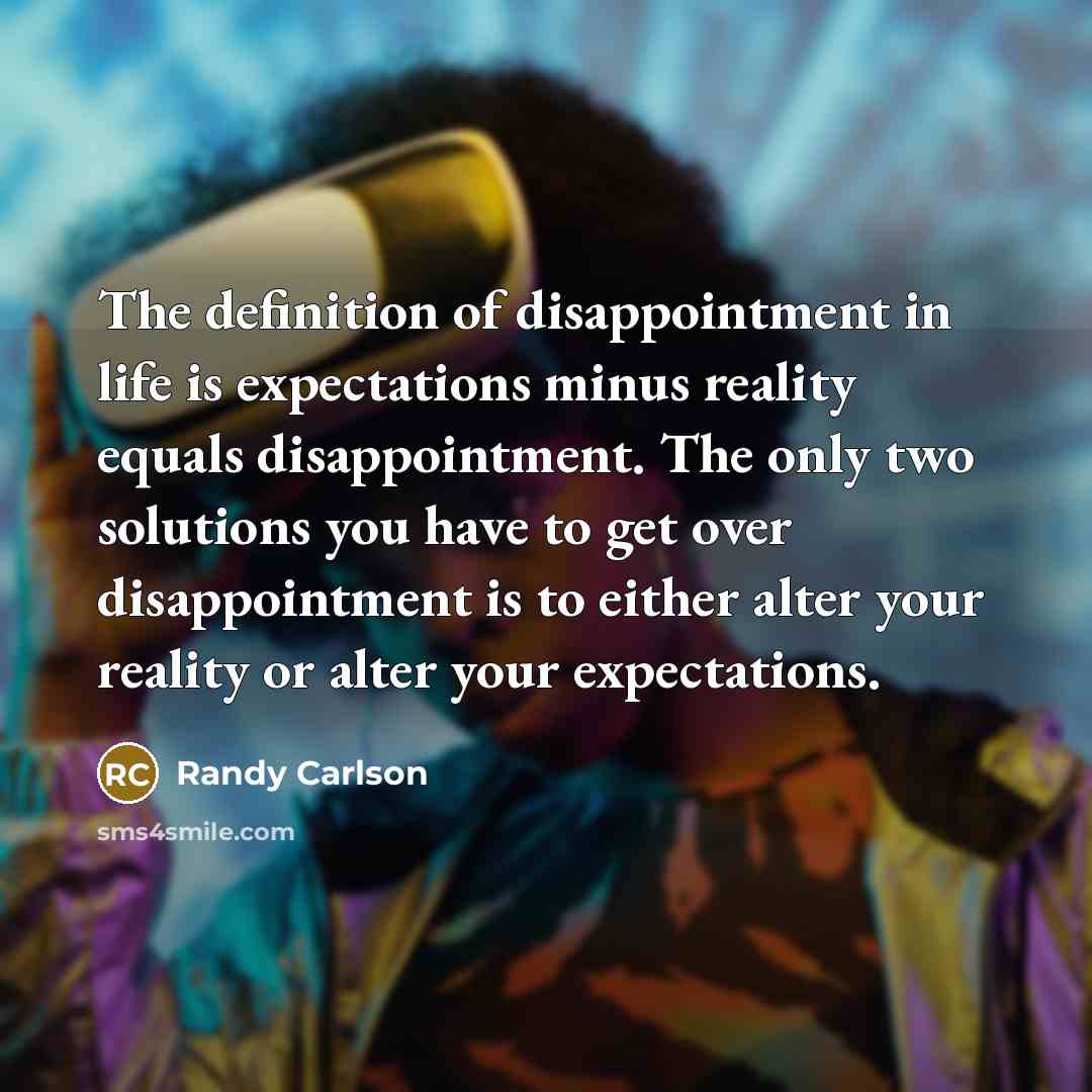 “The definition of disappointment in life is expectations minus reality…” quote by Randy Carlson