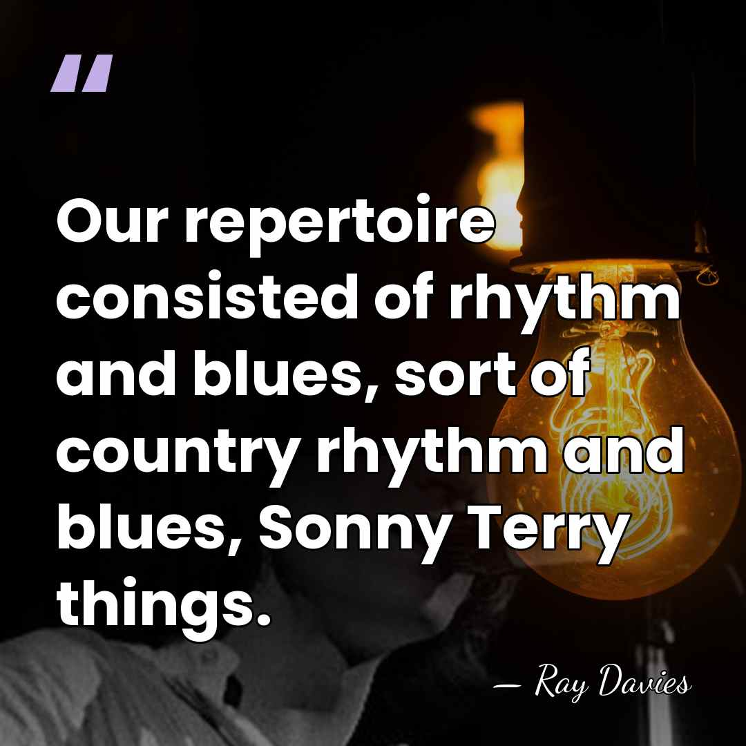 Our repertoire consisted of rhythm and blues, sort of country rhythm and&hellip; - Ray Davies