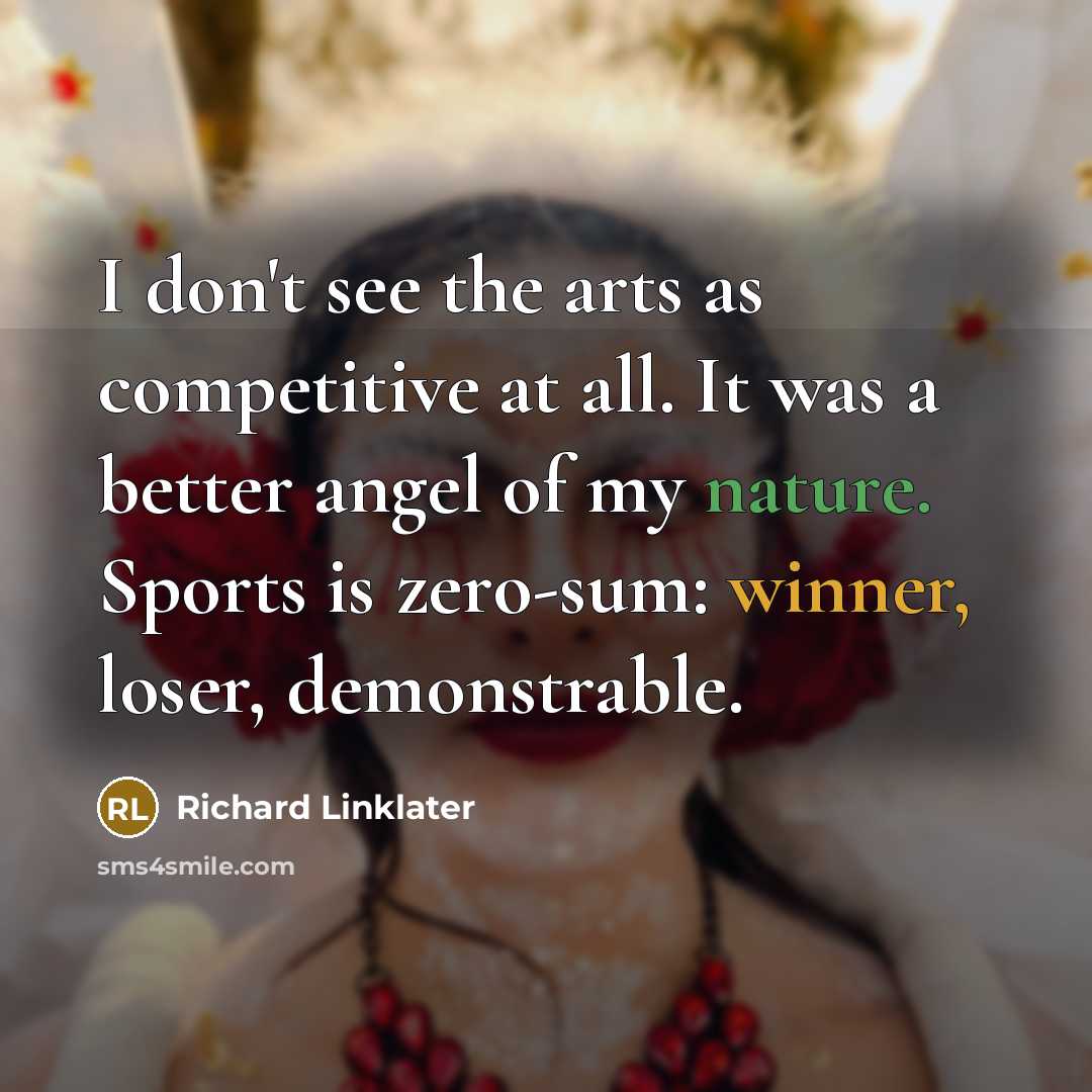 “I don't see the arts as competitive at all. It…” quote by Richard Linklater