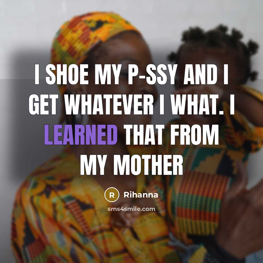“I shoe my p-ssy and I get whatever I what.…” quote by Rihanna