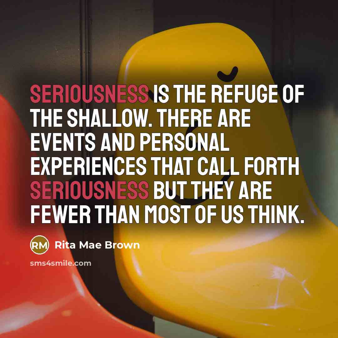 “Seriousness is the refuge of the shallow. There are events…” quote by Rita Mae Brown