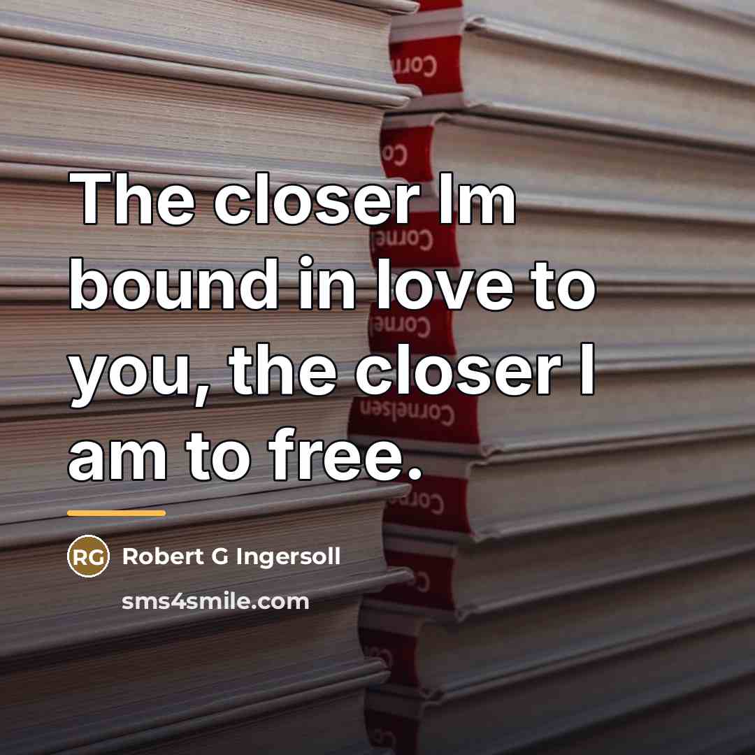 “The closer Im bound in love to you, the closer…” quote by Robert G Ingersoll