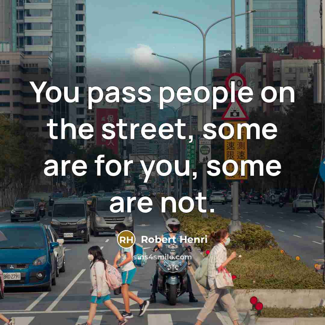 “You pass people on the street, some are for you,…” quote by Robert Henri