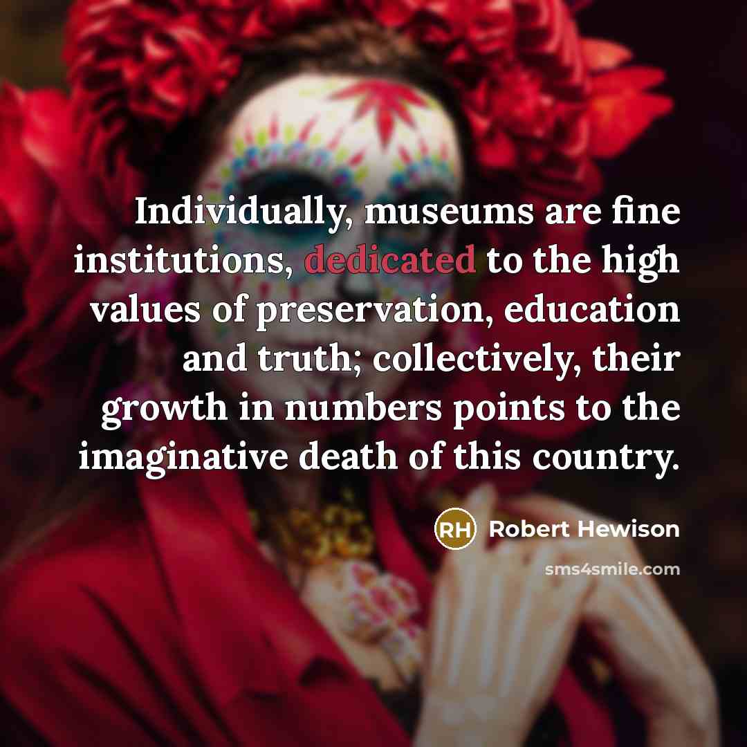 “Individually, museums are fine institutions, dedicated to the high values…” quote by Robert Hewison