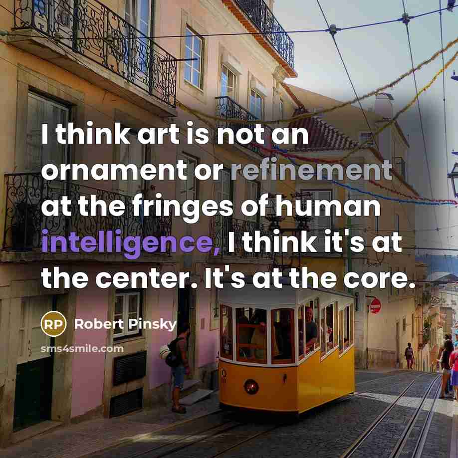 “I think art is not an ornament or refinement at…” quote by Robert Pinsky