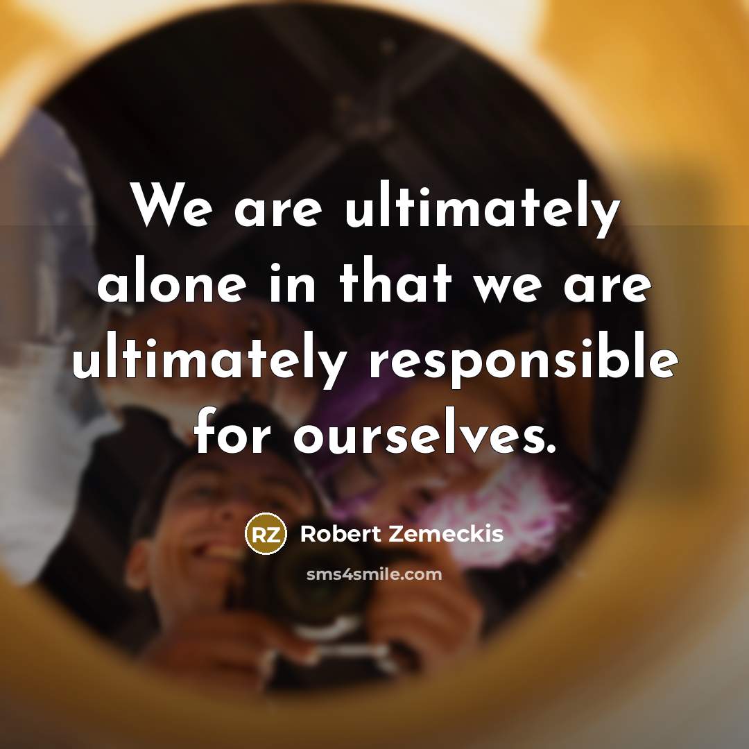 “We are ultimately alone in that we are ultimately responsible…” quote by Robert Zemeckis
