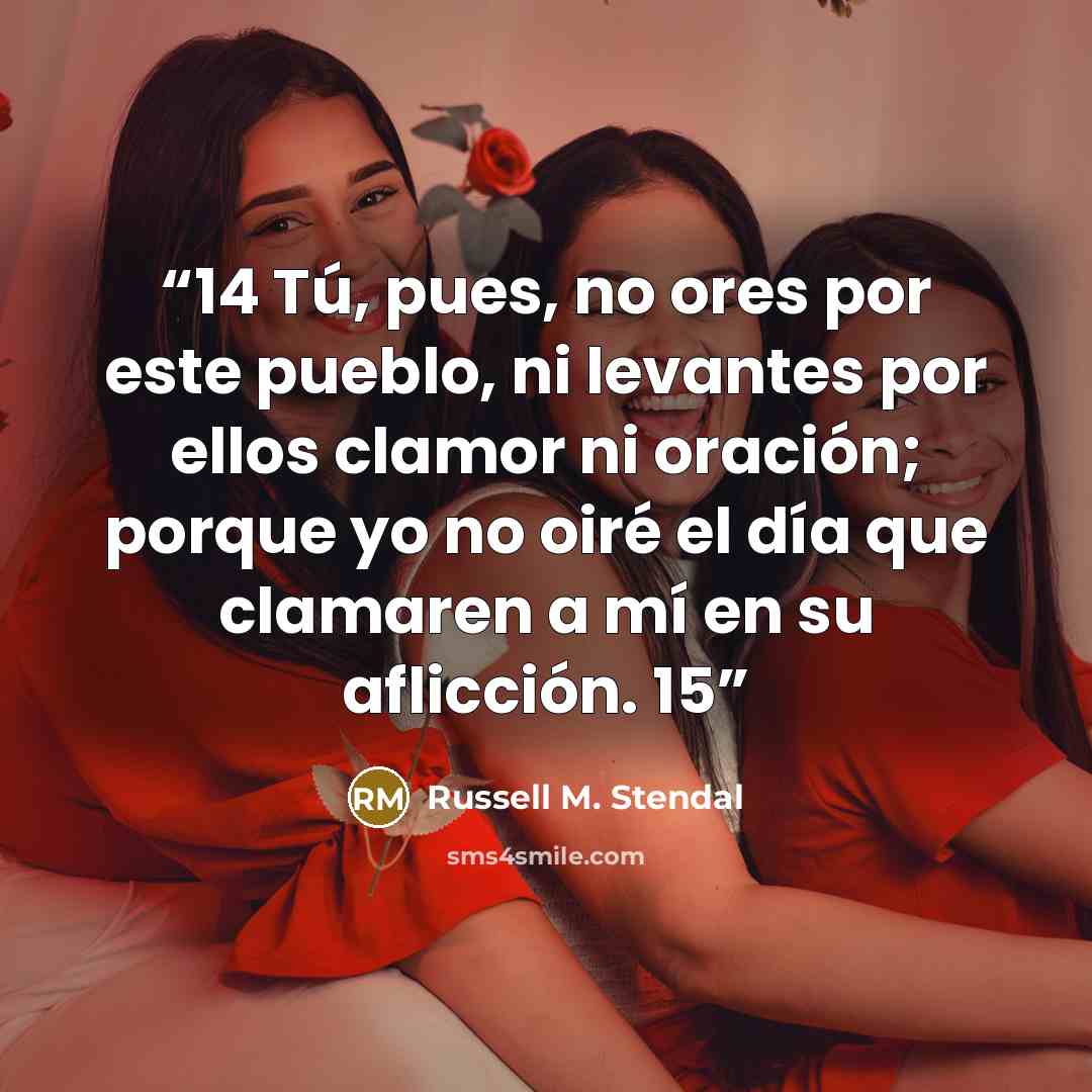 “14 Tú, pues, no ores por este pueblo, ni levantes por ellos clamor ni oración; porque yo no oiré el día que clamaren a mí en su aflicción. 15” quote by Russell M. Stendal