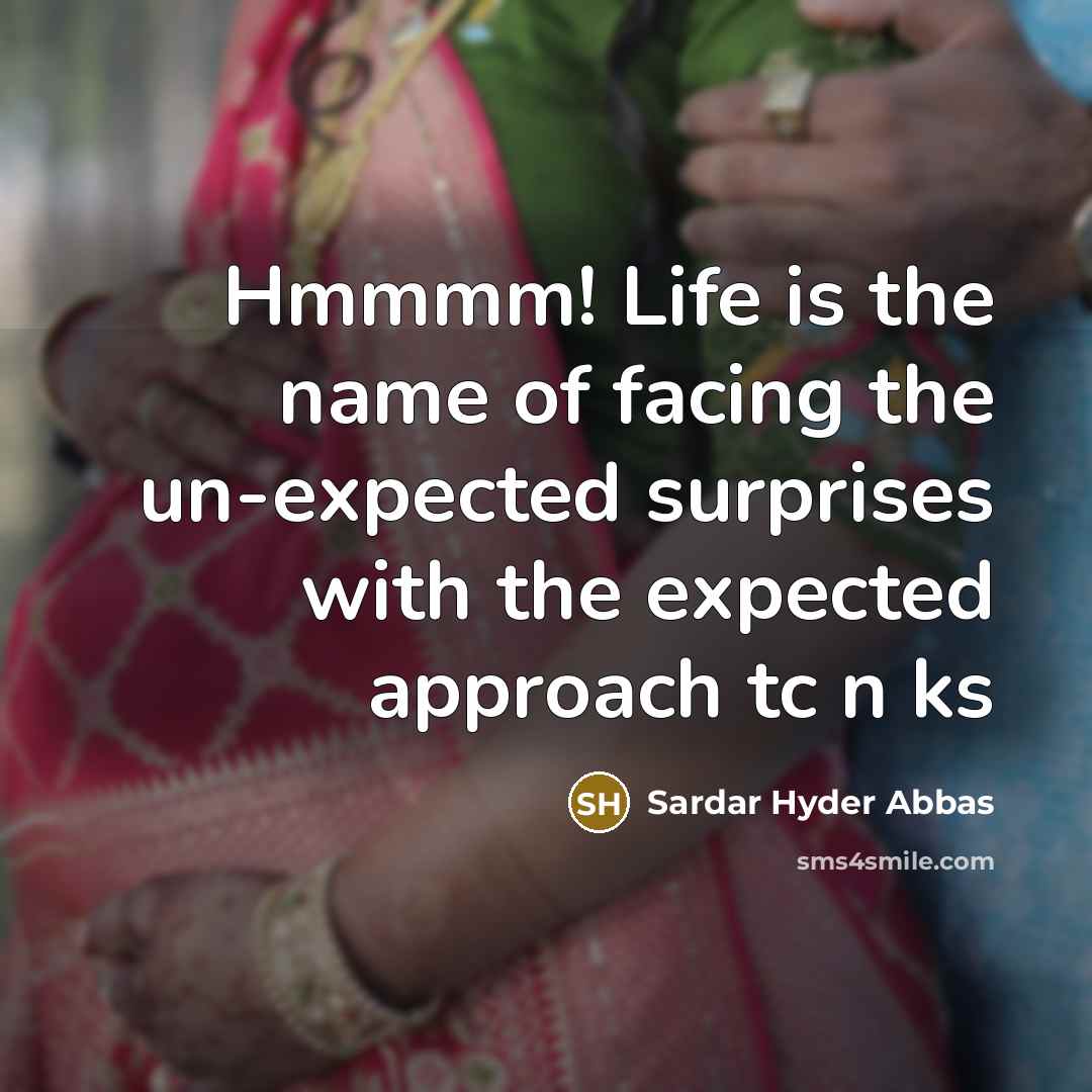 “Hmmmm! Life is the name of facing the un-expected surprises…” quote by Sardar Hyder Abbas