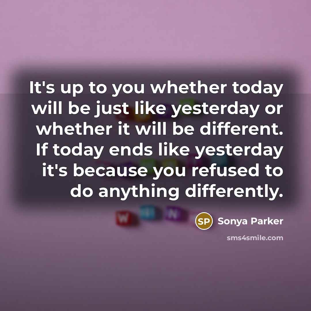 “It's up to you whether today will be just like…” quote by Sonya Parker