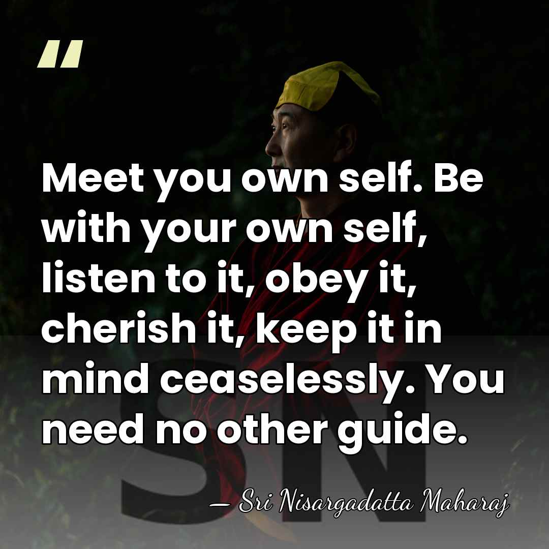 Meet you own self. Be with your own self, listen to it,&hellip; - Sri Nisargadatta Maharaj