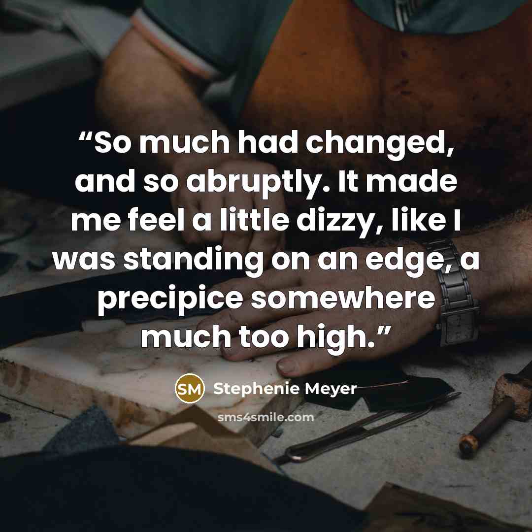 “So much had changed, and so abruptly. It made me feel a little dizzy, like I was standing on an edge, a precipice somewhere much too high.” quote by Stephenie Meyer