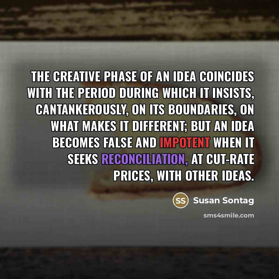 “The creative phase of an idea coincides with the period…” quote by Susan Sontag