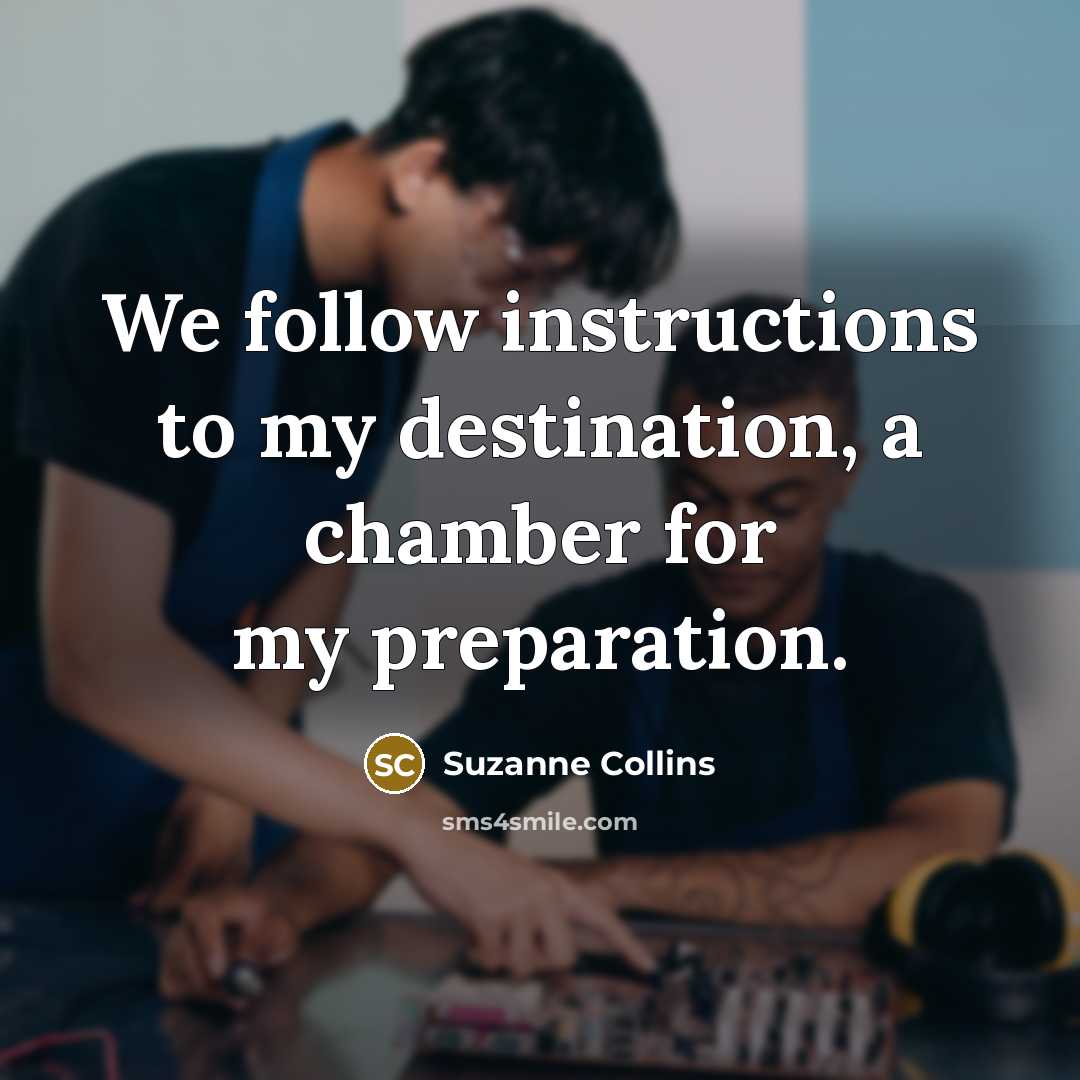 “We follow instructions to my destination, a chamber for my…” quote by Suzanne Collins