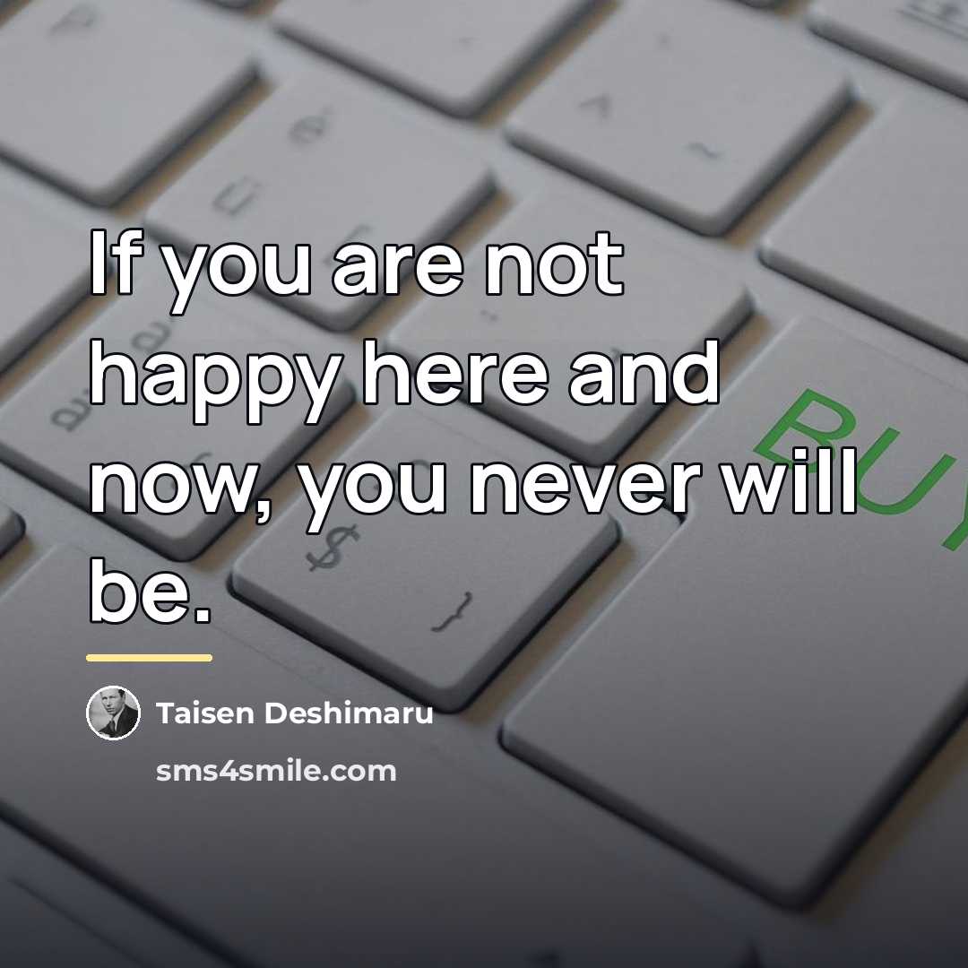 “If you are not happy here and now, you never…” quote by Taisen Deshimaru