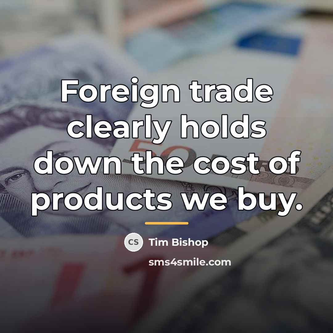 “Foreign trade clearly holds down the cost of products we…” quote by Tim Bishop