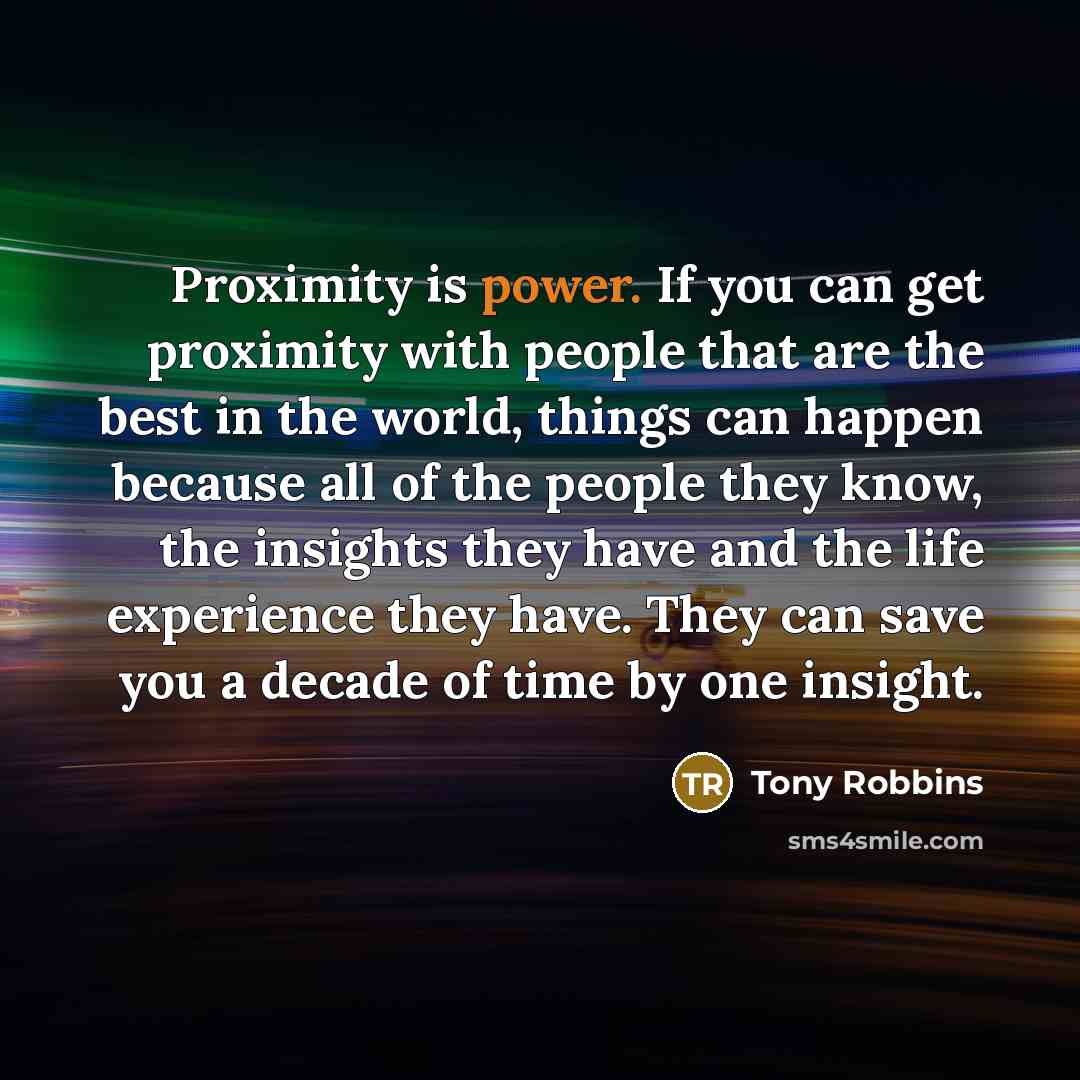“Proximity is power. If you can get proximity with people…” quote by Tony Robbins