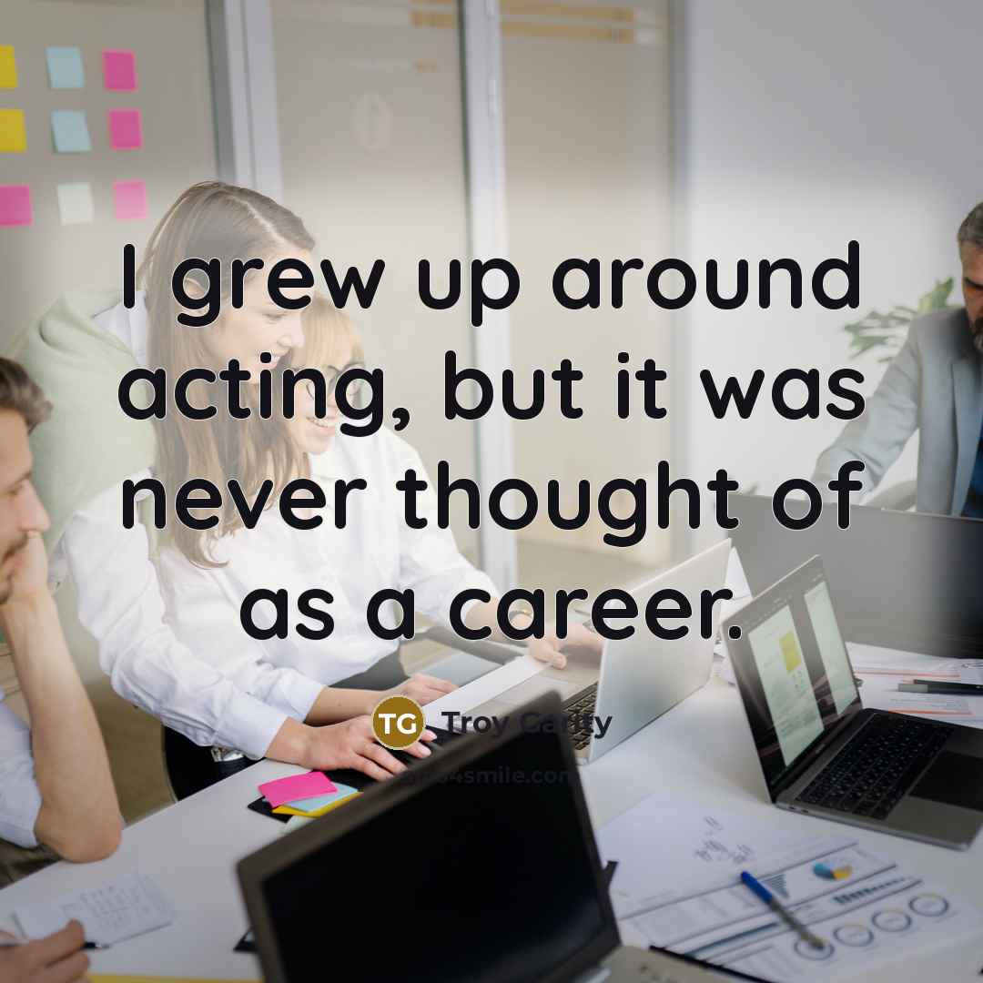 “I grew up around acting, but it was never thought…” quote by Troy Garity