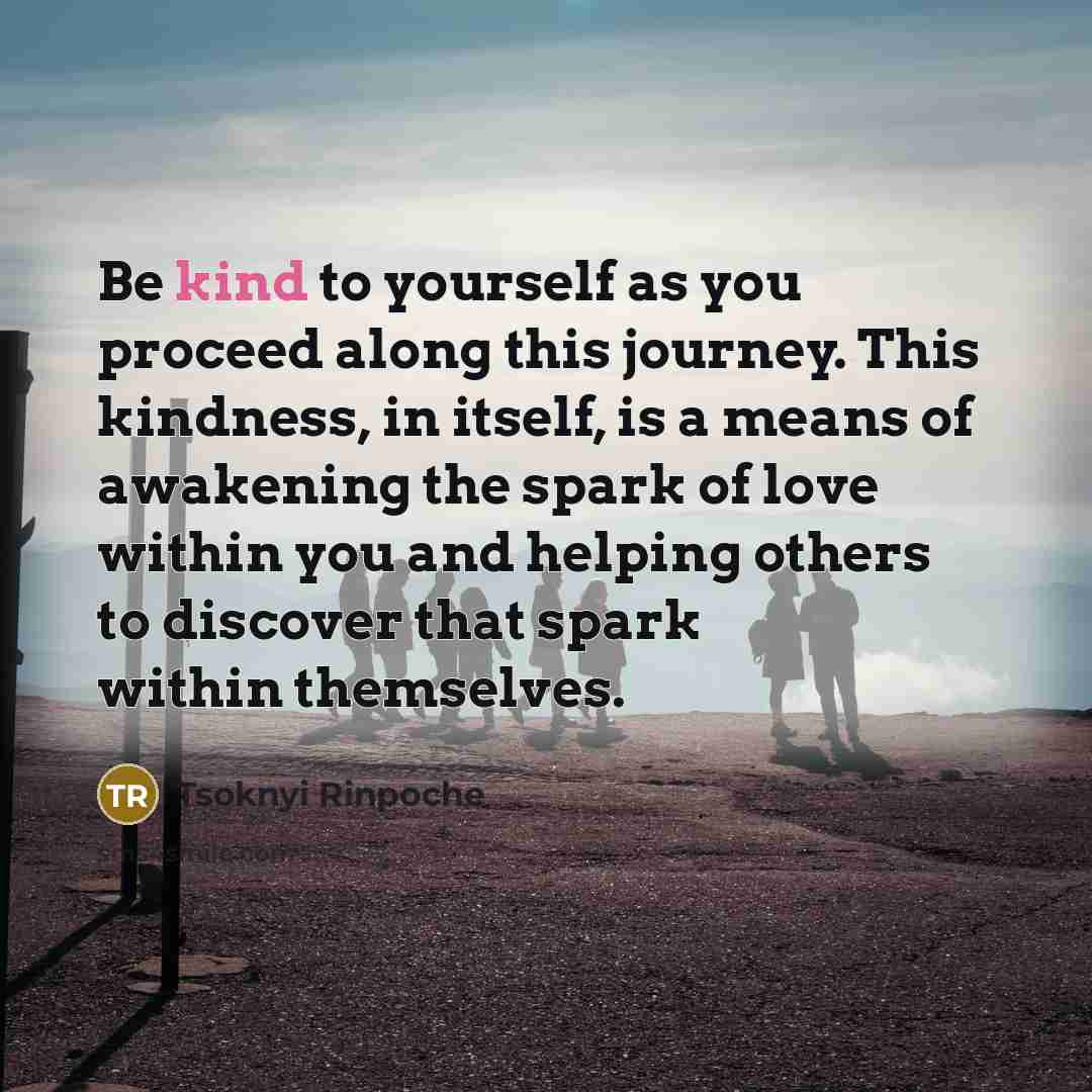 “Be kind to yourself as you proceed along this journey.…” quote by Tsoknyi Rinpoche
