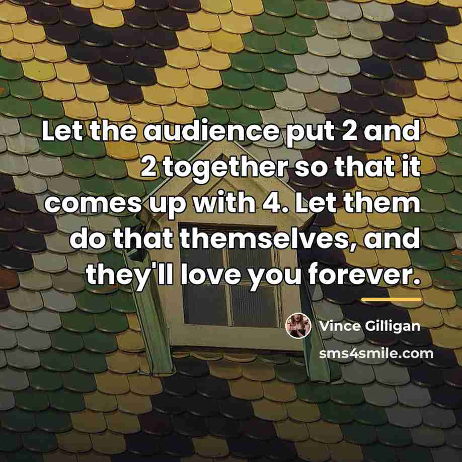 “Let the audience put 2 and 2 together so that…” quote by Vince Gilligan