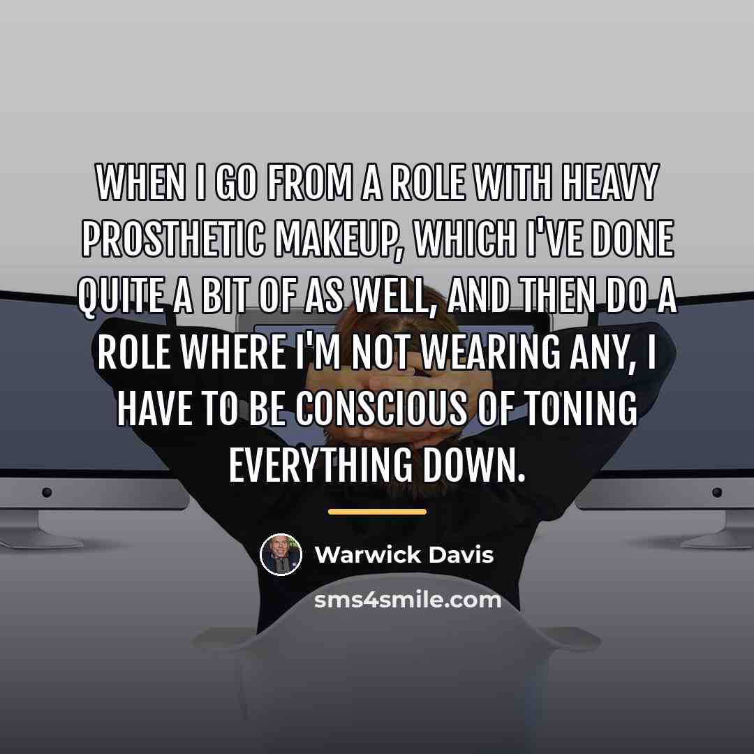 “When I go from a role with heavy prosthetic makeup,…” quote by Warwick Davis